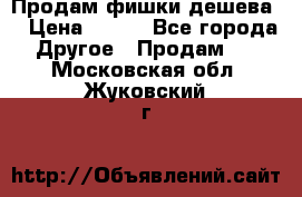 Продам фишки дешева  › Цена ­ 550 - Все города Другое » Продам   . Московская обл.,Жуковский г.